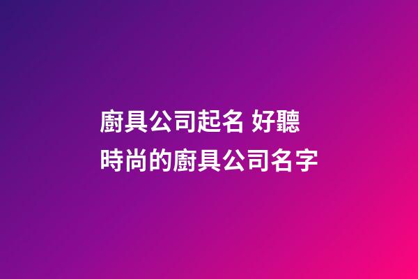 廚具公司起名 好聽時尚的廚具公司名字-第1張-公司起名-玄機派